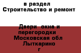  в раздел : Строительство и ремонт » Двери, окна и перегородки . Московская обл.,Лыткарино г.